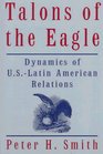 Talons of the Eagle Dynamics of U SLatin American Relations