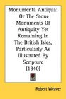Monumenta Antiqua Or The Stone Monuments Of Antiquity Yet Remaining In The British Isles Particularly As Illustrated By Scripture