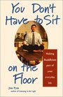 You Don't Have to Sit on the Floor Making Buddhism Part of Your Everyday Life