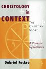 Christology in Context The Christian Story A Pastoral Systematics