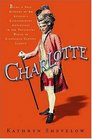 Charlotte  Being a True Account of an Actress's Flamboyant Adventures in EighteenthCentury London's Wild and Wicked Theatrical World