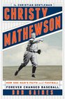 Christy Mathewson the Christian Gentleman How One Man's Faith and Fastball Forever Changed Baseball