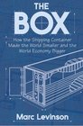 The Box : How the Shipping Container Made the World Smaller and the World Economy Bigger