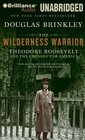 The Wilderness Warrior Theodore Roosevelt and the Crusade for America