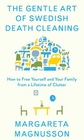The Gentle Art of Swedish Death Cleaning: How to Make Your Loved Ones\' Lives Easier and Your Own Life More Pleasant