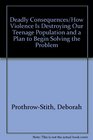 Deadly Consequences/How Violence Is Destroying Our Teenage Population and a Plan to Begin Solving the Problem