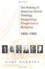 The Making of American Liberal Theology Imagining Progressive Religion