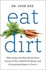 Eat Dirt Why Leaky Gut May Be the Root Cause of Your Health Problems and 5 Surprising Steps to Cure It