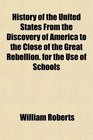 History of the United States From the Discovery of America to the Close of the Great Rebellion for the Use of Schools