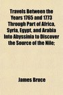 Travels Between the Years 1765 and 1773 Through Part of Africa Syria Egypt and Arabia Into Abyssinia to Discover the Source of the Nile