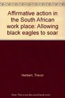 Affirmative action in the South African work place Allowing black eagles to soar