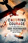 Enduring Courage Ace Pilot Eddie Rickenbacker and the Dawn of the Age of Speed