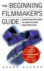 The Beginning Filmmaker's Guide Everything You Need to Know to Make Your First Film