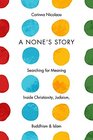 A None's Story Searching for Meaning Inside Christianity Judaism Buddhism and Islam