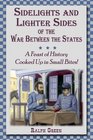 Sidelights and Lighter Sides of the War Between the States A Feast of History Cooked Up in Small Bites