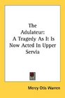 The Adulateur A Tragedy As It Is Now Acted In Upper Servia