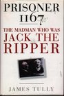 Prisoner 1167 The Madman Who Was Jack the Ripper
