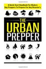 The Urban Prepper  A Quick Start Handbook for Modern Day Preppers to Prepare For Any Disasters