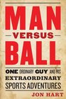 Man Versus Ball One Ordinary Guy and His Extraordinary Sports Adventures