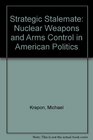 Strategic Stalemate Nuclear Weapons and Arms Control in American Politics