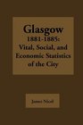 Glasgow 18811885 Vital Social and Economic Statistics of the City