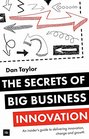 The Secrets of Big Business Innovation An insider's guide to delivering innovation change and growth