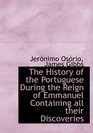The History of the Portuguese During the Reign of Emmanuel Containing all their Discoveries