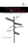Choosing to Choose A Practical Guide for Living a Christian Life