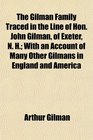 The Gilman Family Traced in the Line of Hon John Gilman of Exeter N H With an Account of Many Other Gilmans in England and America