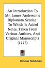An Introduction To Mr James Anderson's Diplomata Scotiae To Which Is Added Notes Taken From Various Authors And Original Manuscripts
