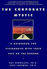 The Corporate Mystic  A Guidebook for Visionaries with Their Feet on the Ground