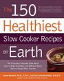 The 150 Healthiest Slow Cooker Recipes on Earth: The Surprising Unbiased Truth About How to Make Nutritious and Delicious Meals that are Ready When You Are