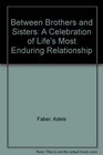 Between Brothers and Sisters A Celebration of Life's Most Enduring Relationship