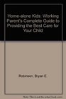 HomeAlone Kids The Working Parent's Complete Guide to Providing the Best Care for Your Child