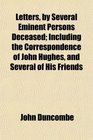 Letters by Several Eminent Persons Deceased Including the Correspondence of John Hughes and Several of His Friends