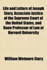 Life and Letters of Joseph Story Associate Justice of the Supreme Court of the United States and Dane Professor of Law at Harvard University