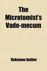 The Microtomist's VadeMecum A Handbook of the Methods of Microscopic Anatomy