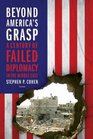 Beyond America's Grasp A Century of Failed Diplomacy in the Middle East