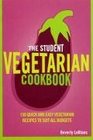 The Student Vegetarian Cookbook 150 Quick and Easy Vegetarian Recipes to Suit All Budgets