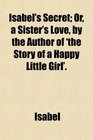 Isabel's Secret Or a Sister's Love by the Author of 'the Story of a Happy Little Girl'