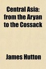 Central Asia from the Aryan to the Cossack