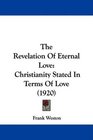 The Revelation Of Eternal Love Christianity Stated In Terms Of Love