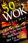 Wok This Way  50 Asian Style Recipes  Wok Recipes  Stir Fry Recipes