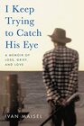 I Keep Trying to Catch His Eye A Memoir of Loss Grief and Love