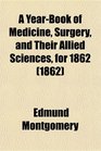 A YearBook of Medicine Surgery and Their Allied Sciences for 1862