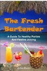 The Fresh Bartender A Guide To Healthy Parties And Festive Juicing