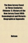 The New Jersey Coast in Three Centuries  History of the New Jersey Coast With Genealogical and HistoricBiographical Appendix