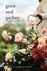 Grow and Gather A gardeners guide to a year of cut flowers