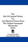 The Life Of Cardinal Wolsey V2 And Metrical Visions From The Original Autograph Manuscript