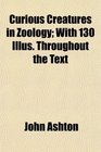 Curious Creatures in Zoology With 130 Illus Throughout the Text
